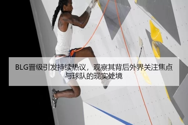 BLG晋级引发持续热议，观察其背后外界关注焦点与球队的现实处境